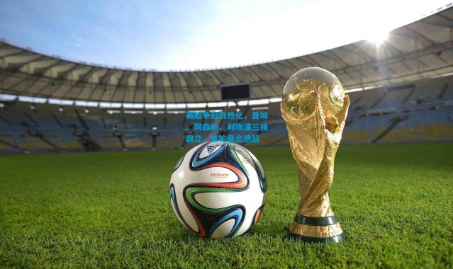 英超争冠白热化，曼城、阿森纳、利物浦三强鼎立，末轮悬念迭起