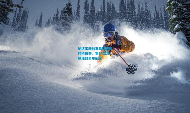 纳达尔鏖战五盘险胜德约科维奇，第14次加冕法网男单冠军