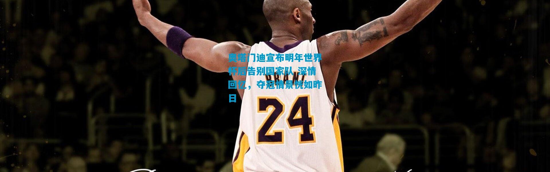 奥塔门迪宣布明年世界杯后告别国家队 深情回忆，夺冠情景恍如昨日