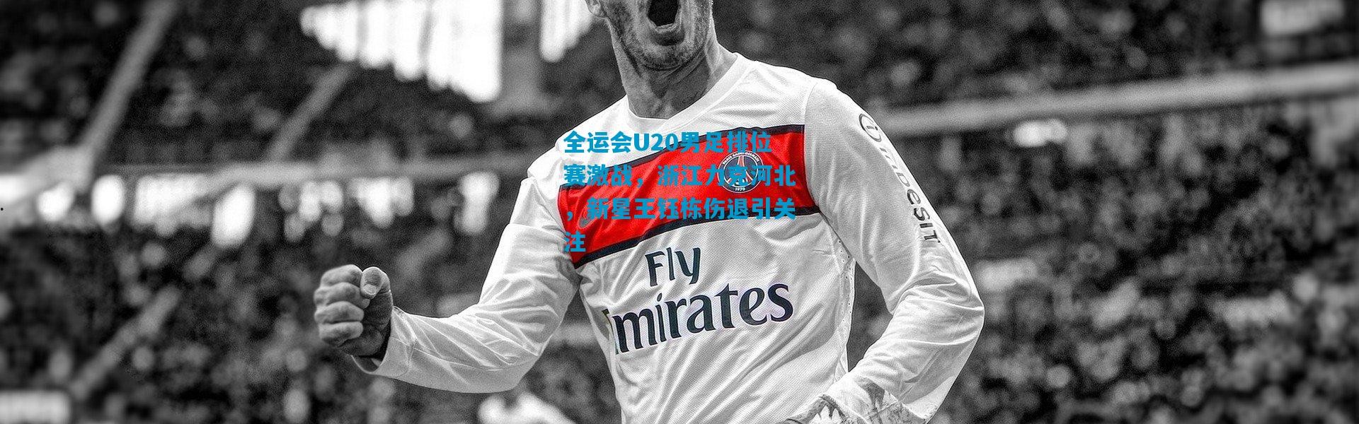 全运会U20男足排位赛激战，浙江力克河北，新星王钰栋伤退引关注