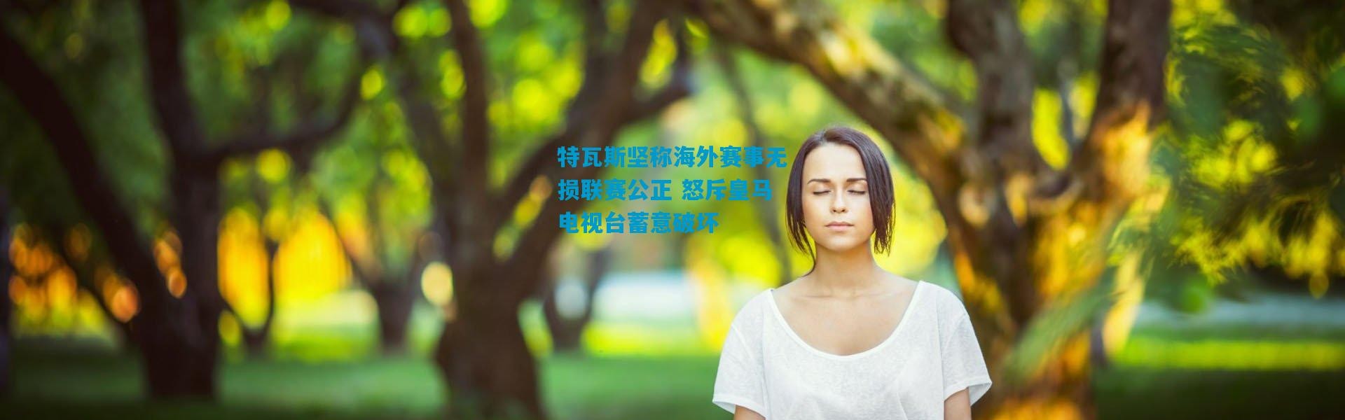 特瓦斯坚称海外赛事无损联赛公正 怒斥皇马电视台蓄意破坏