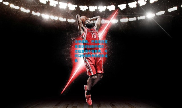 法甲前瞻，巴黎圣日耳曼主场迎战勒阿弗尔，志在登顶不容有失，升班马铁桶阵考验冠军成色