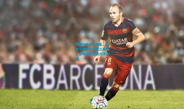 绿茵记忆永不褪色，卡塔尔世界杯开幕三周年，全球球迷重温沙漠奇迹