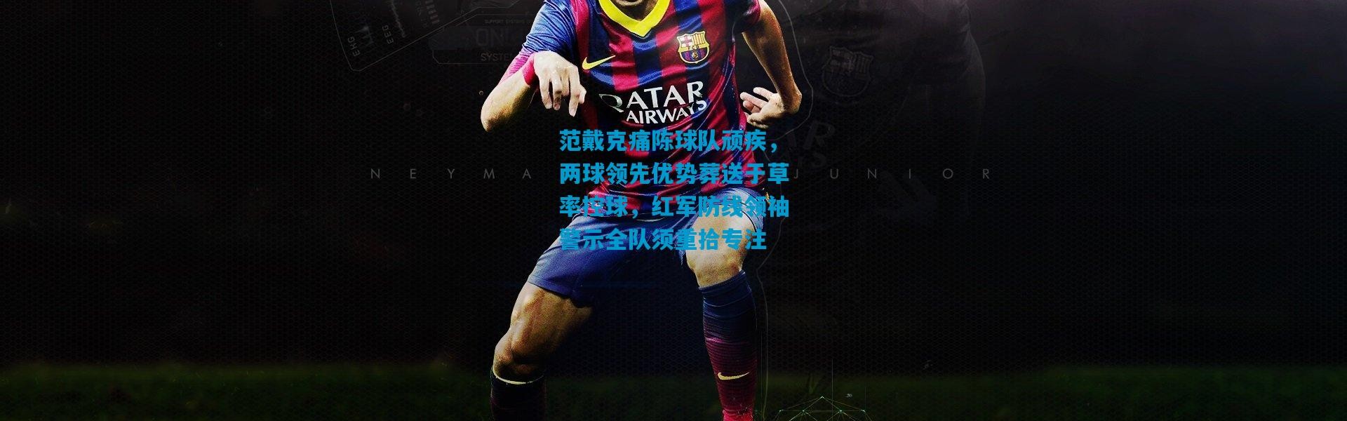 范戴克痛陈球队顽疾，两球领先优势葬送于草率控球，红军防线领袖警示全队须重拾专注