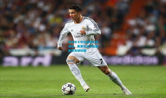 亚马尔十号位试验大获成功，弗里克战术蓝图再添关键拼图