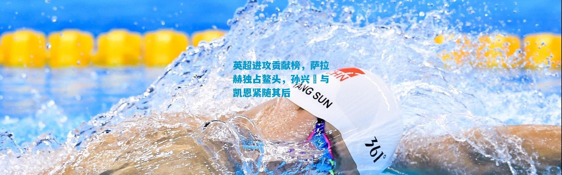 英超进攻贡献榜，萨拉赫独占鳌头，孙兴慜与凯恩紧随其后