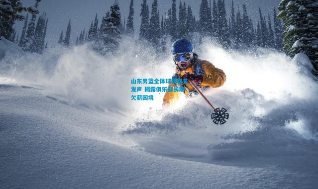 山东男篮全体球员联名发声 揭露俱乐部长期欠薪困境