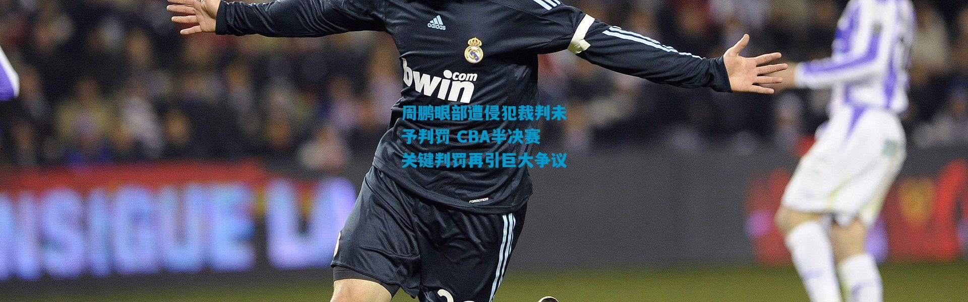 周鹏眼部遭侵犯裁判未予判罚 CBA半决赛关键判罚再引巨大争议