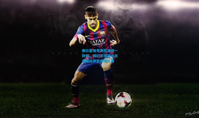 弗拉霍维奇赛后强调一致性，我们必须将今日态度延续至每场比赛