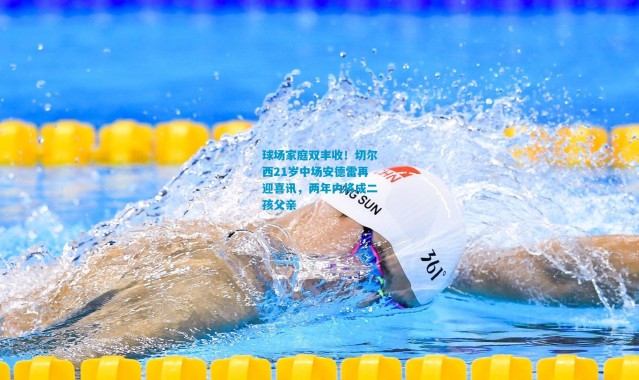 球场家庭双丰收！切尔西21岁中场安德雷再迎喜讯，两年内将成二孩父亲