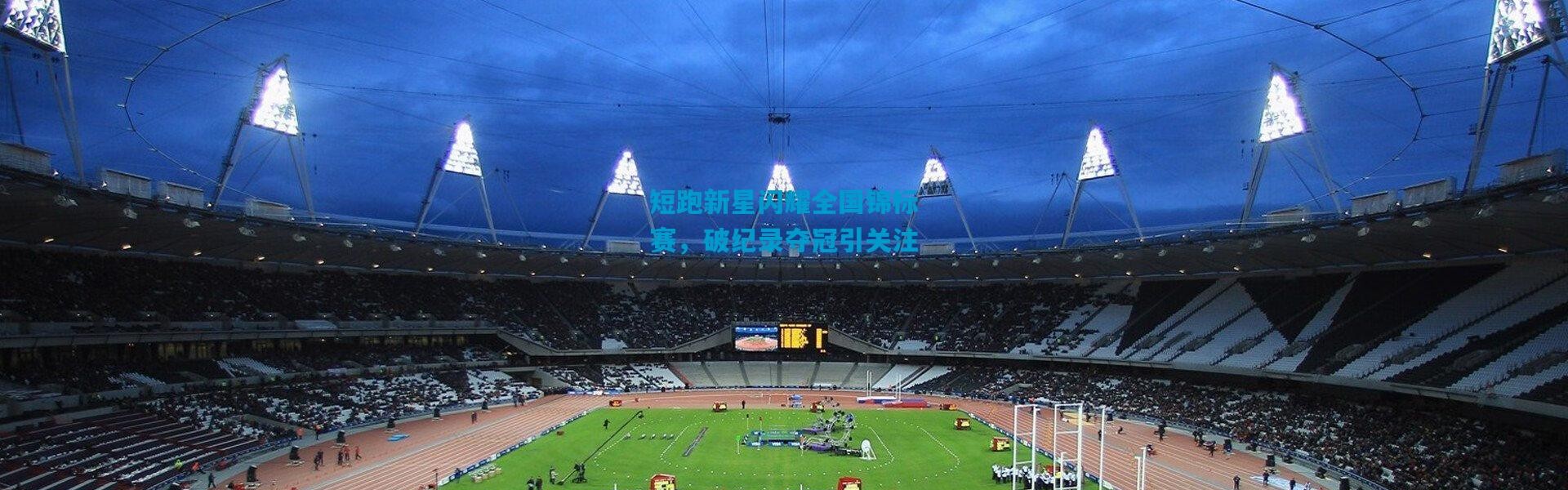 短跑新星闪耀全国锦标赛，破纪录夺冠引关注