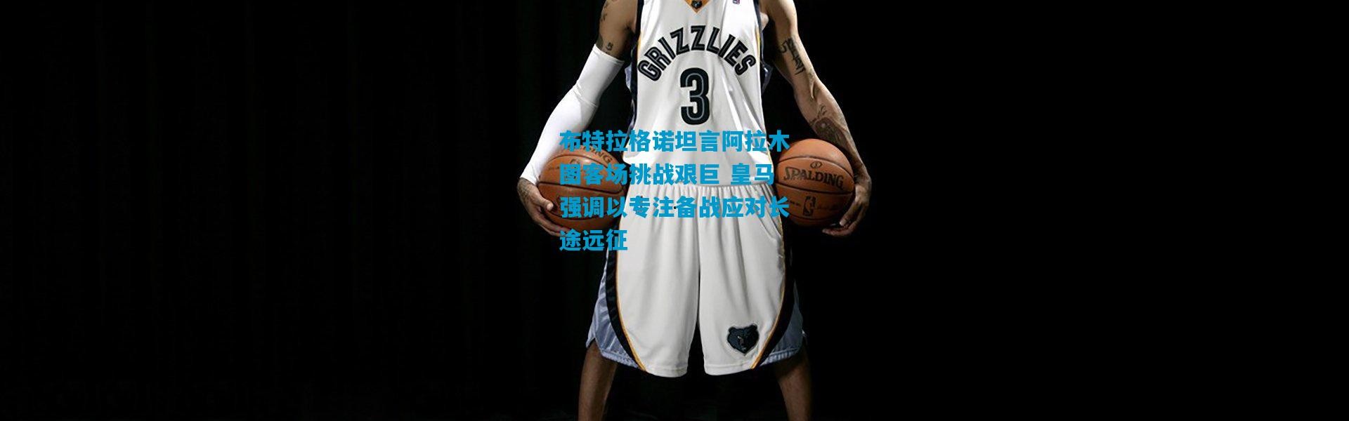 布特拉格诺坦言阿拉木图客场挑战艰巨 皇马强调以专注备战应对长途远征