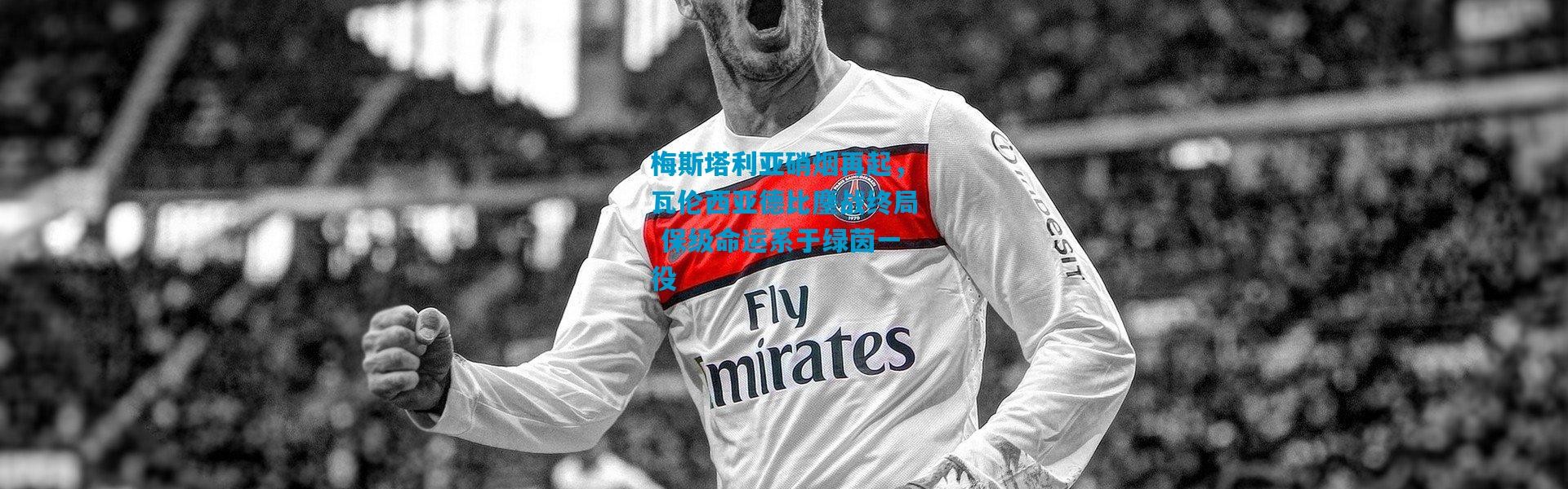 梅斯塔利亚硝烟再起，瓦伦西亚德比鏖战终局 保级命运系于绿茵一役