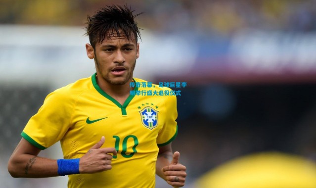 传奇落幕，足球巨星李明举行盛大退役仪式