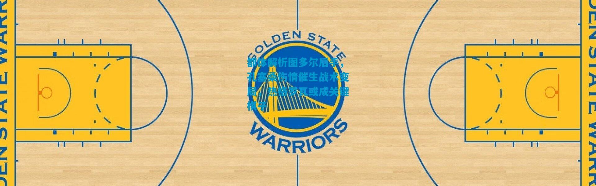 都体解析图多尔后手，孔塞桑伤情催生战术变局，热格罗瓦或成关键棋子