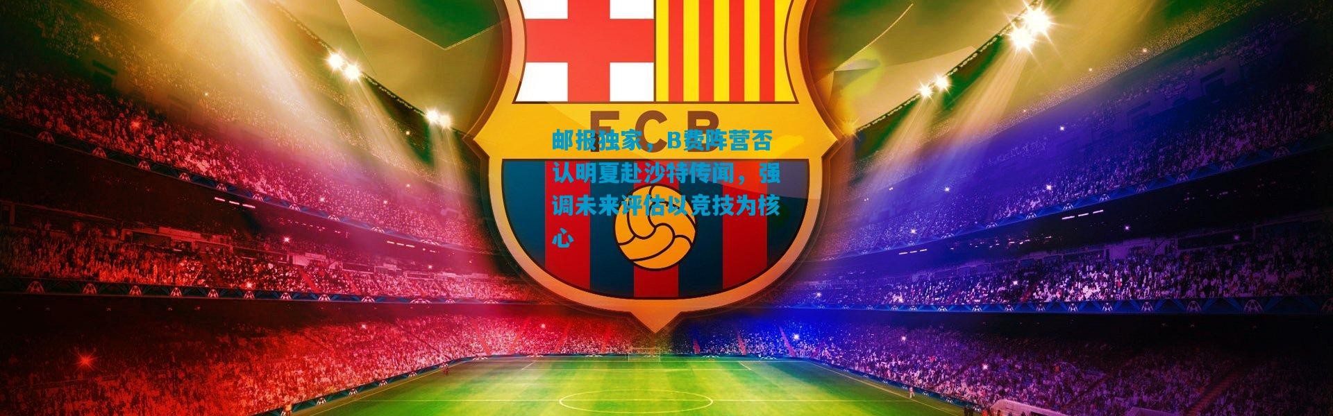 邮报独家，B费阵营否认明夏赴沙特传闻，强调未来评估以竞技为核心