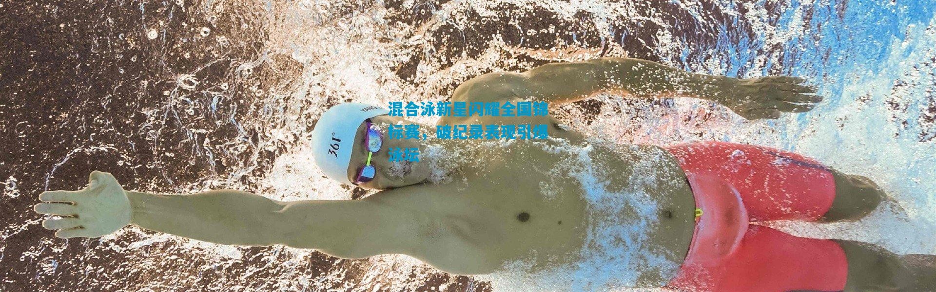 混合泳新星闪耀全国锦标赛，破纪录表现引爆泳坛