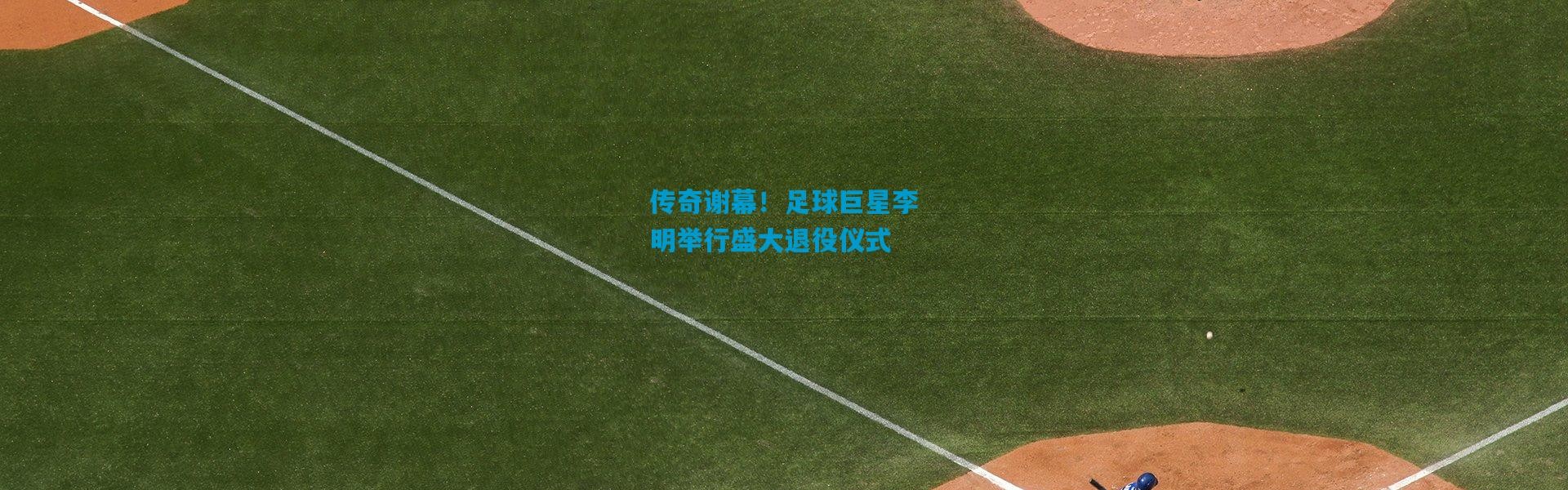 传奇谢幕！足球巨星李明举行盛大退役仪式