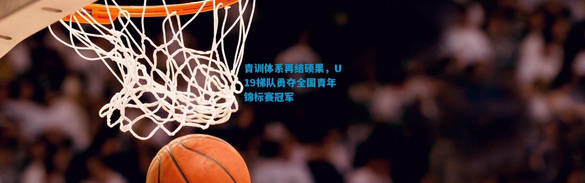青训体系再结硕果，U19梯队勇夺全国青年锦标赛冠军