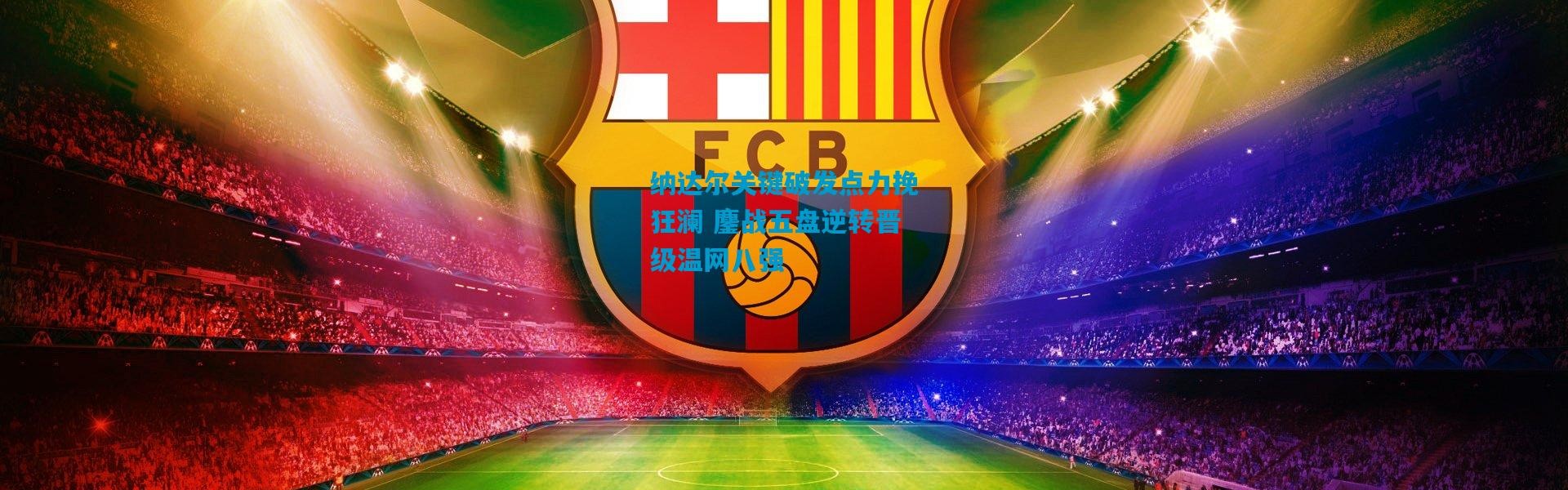 纳达尔关键破发点力挽狂澜 鏖战五盘逆转晋级温网八强