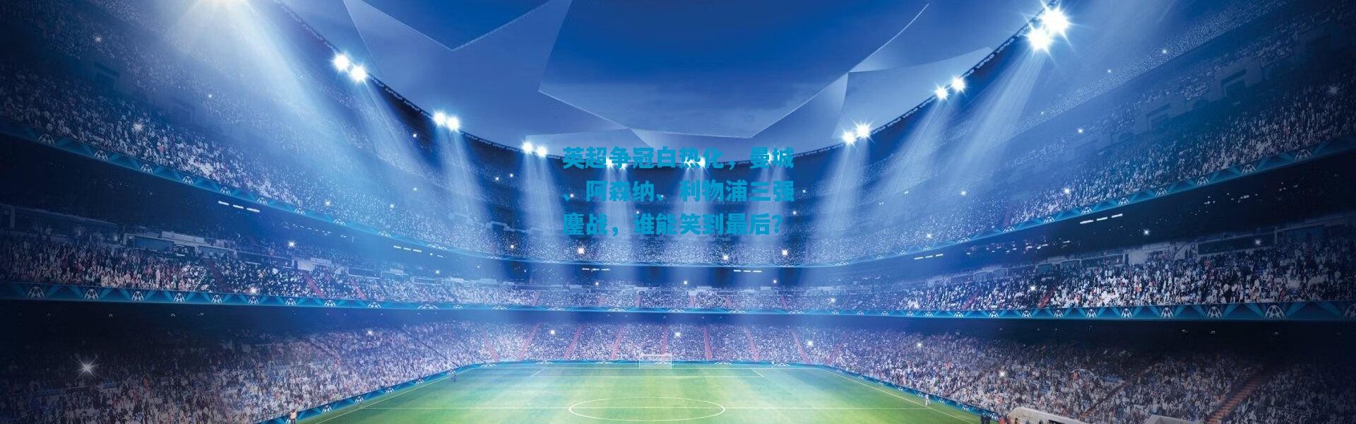 英超争冠白热化，曼城、阿森纳、利物浦三强鏖战，谁能笑到最后？