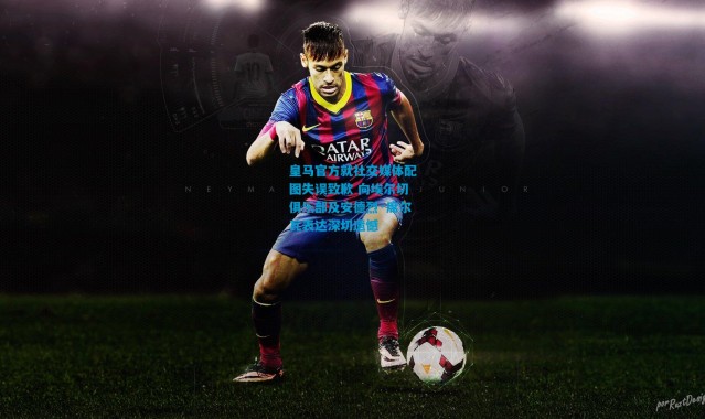 皇马官方就社交媒体配图失误致歉 向埃尔切俱乐部及安德烈·席尔瓦表达深切遗憾