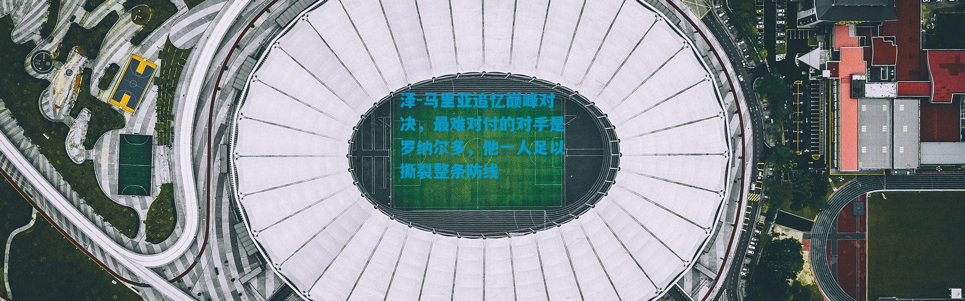 泽-马里亚追忆巅峰对决，最难对付的对手是罗纳尔多，他一人足以撕裂整条防线