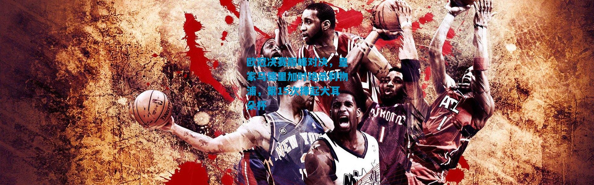 欧冠决赛巅峰对决，皇家马德里加时绝杀利物浦，第15次捧起大耳朵杯