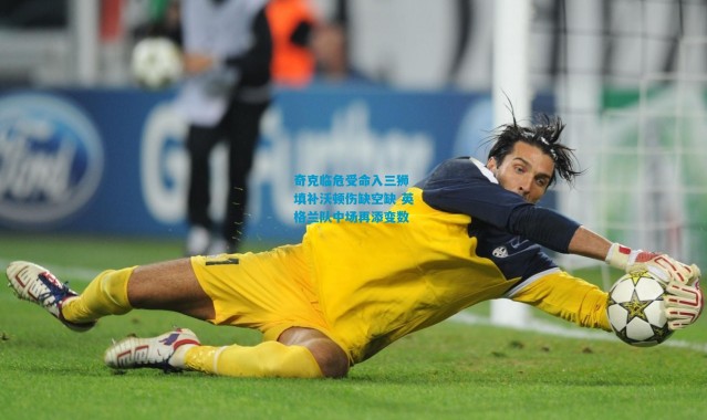 奇克临危受命入三狮 填补沃顿伤缺空缺 英格兰队中场再添变数