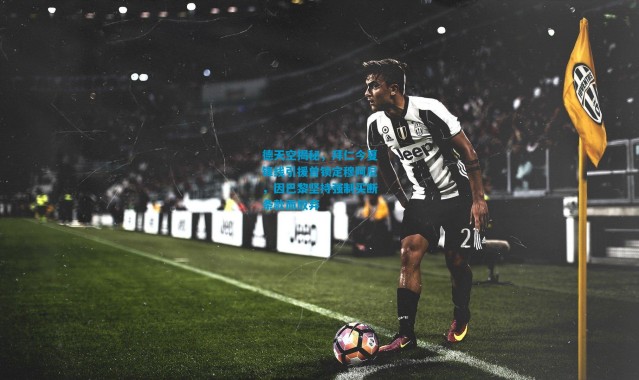 德天空揭秘，拜仁今夏锋线引援曾锁定穆阿尼，因巴黎坚持强制买断条款而放弃