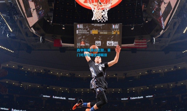 西甲联赛激战正酣，豪门对决引爆全球瞩目