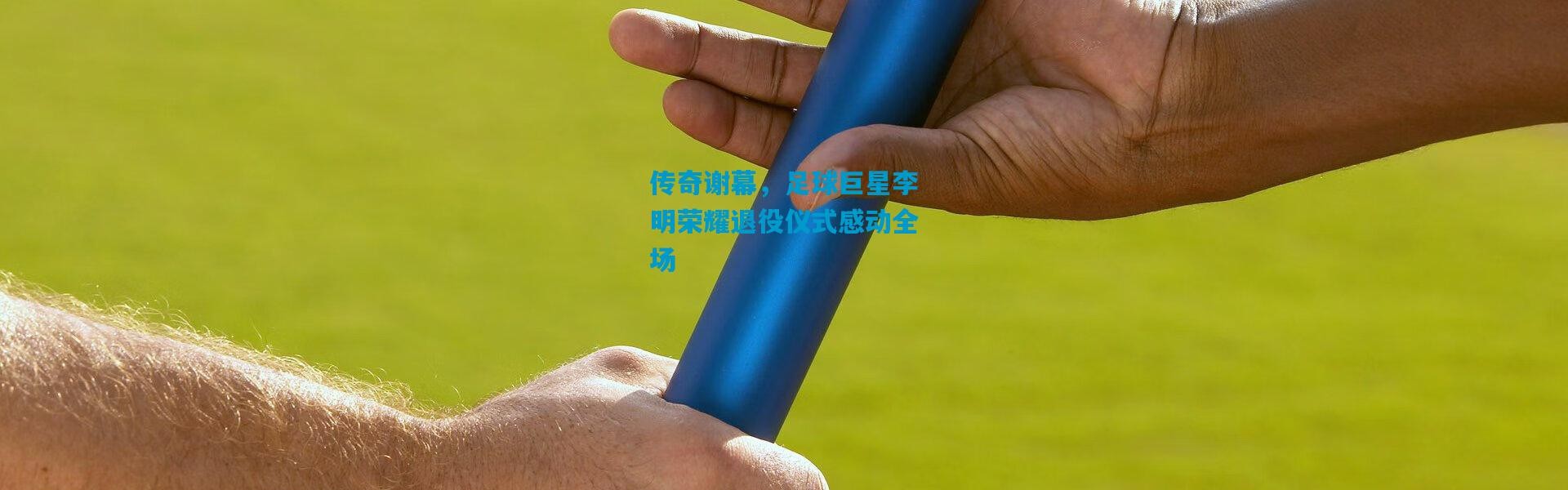 传奇谢幕，足球巨星李明荣耀退役仪式感动全场