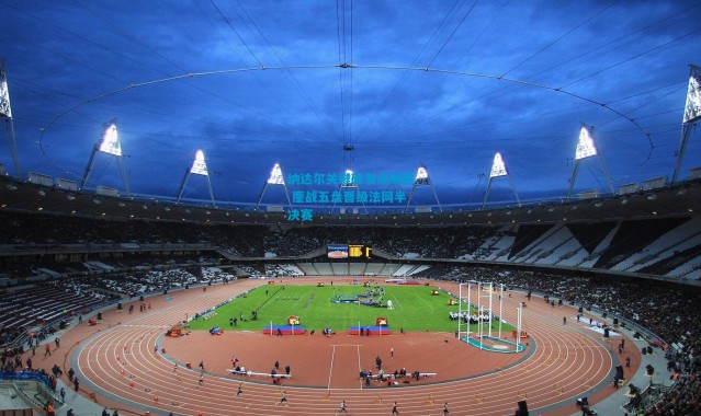 纳达尔关键破发点制胜 鏖战五盘晋级法网半决赛