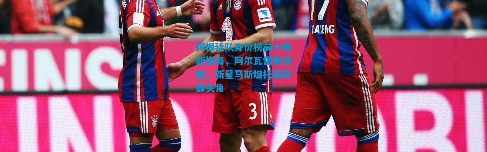 阿根廷队身价榜前十现新格局，阿尔瓦雷斯领跑，新星马斯坦托诺崭露头角