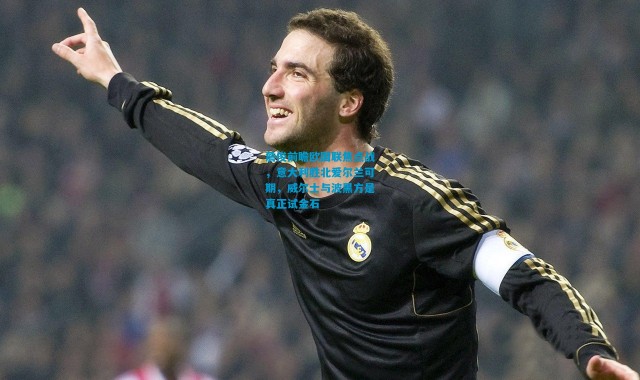 詹俊前瞻欧国联焦点战，意大利胜北爱尔兰可期，威尔士与波黑方是真正试金石