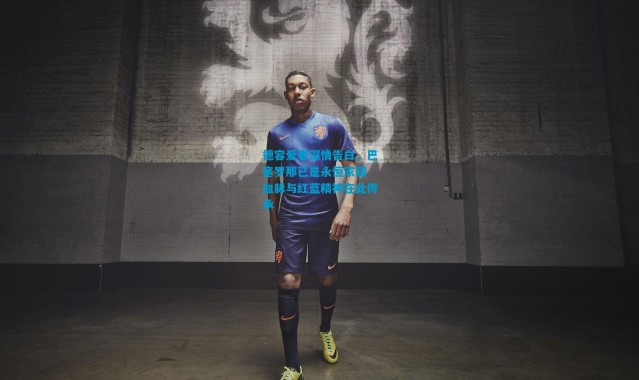 德容爱妻深情告白，巴塞罗那已是永恒家园 血脉与红蓝精神在此传承