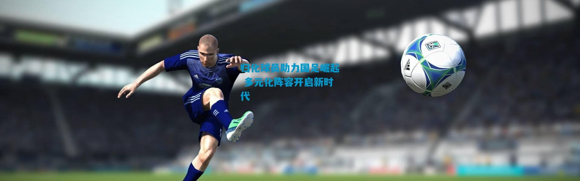 归化球员助力国足崛起 多元化阵容开启新时代