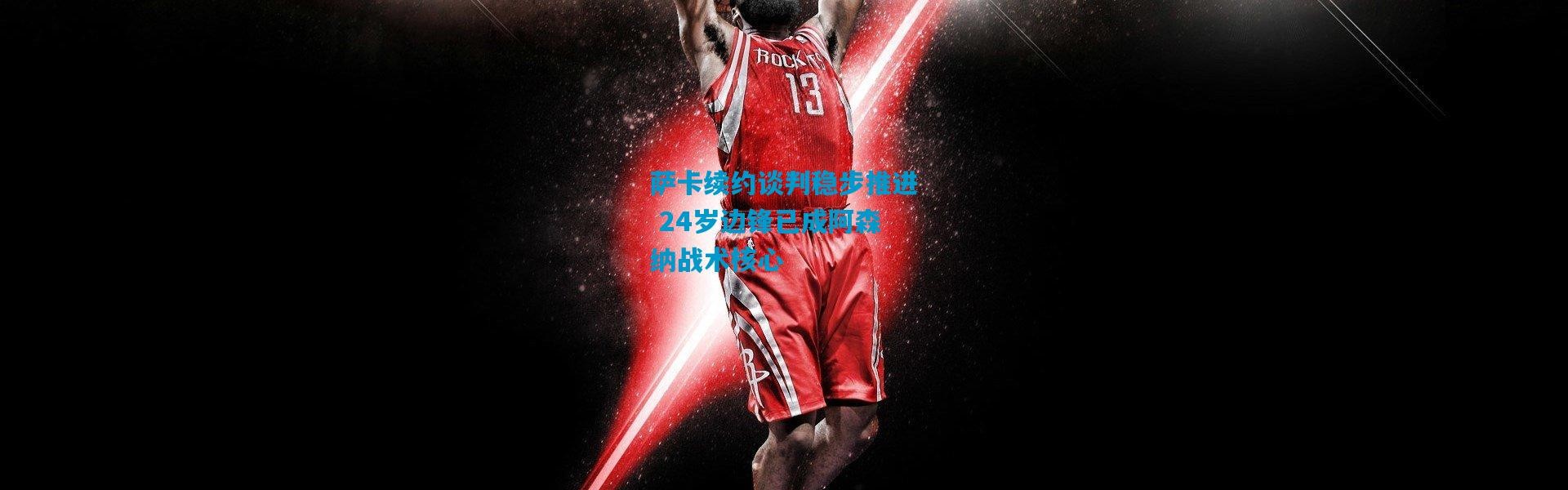 萨卡续约谈判稳步推进 24岁边锋已成阿森纳战术核心