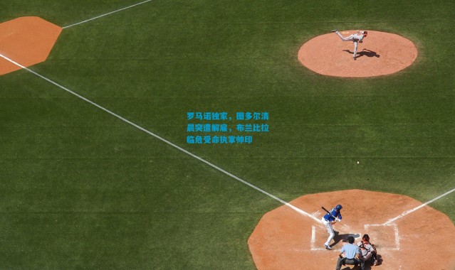 罗马诺独家，图多尔清晨突遭解雇，布兰比拉临危受命执掌帅印