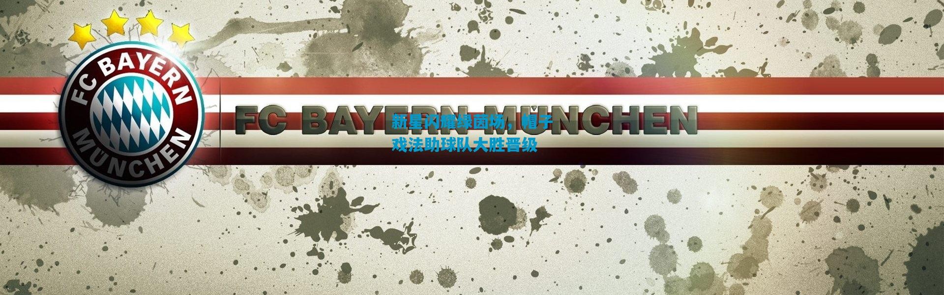 新星闪耀绿茵场，帽子戏法助球队大胜晋级