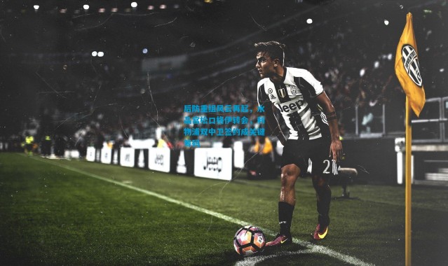 后防重组风云再起，水晶宫松口格伊转会，利物浦双中卫签约成关键筹码