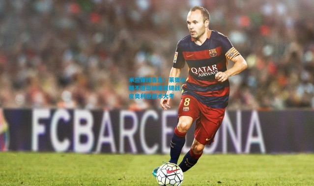 米兰锋线告急！莱奥小腿不适恐缺席关键战，皮奥利迎战术大考