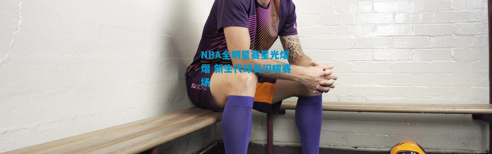 NBA全明星赛星光熠熠 新生代球员闪耀赛场