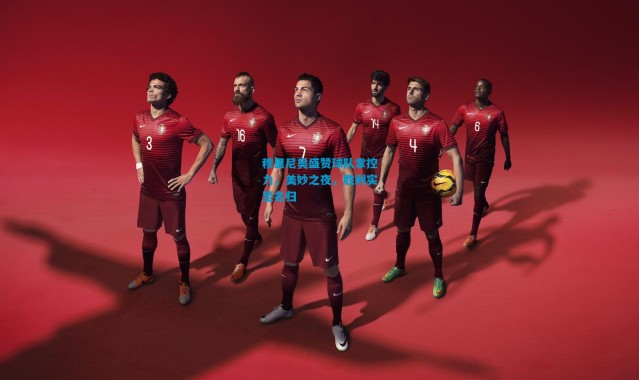 穆里尼奥盛赞球队掌控力，美妙之夜，胜利实至名归