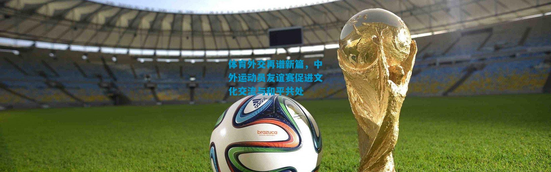 体育外交再谱新篇，中外运动员友谊赛促进文化交流与和平共处