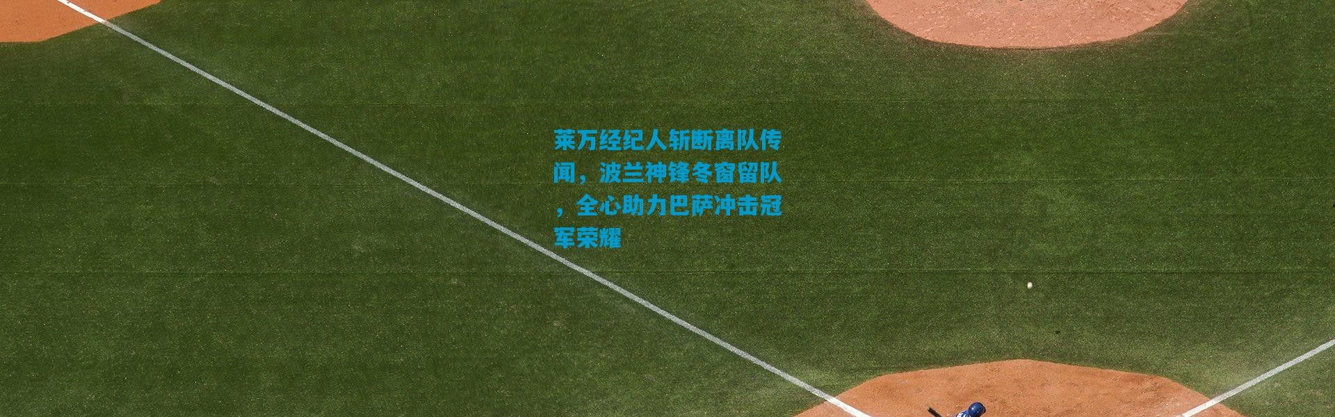 莱万经纪人斩断离队传闻，波兰神锋冬窗留队，全心助力巴萨冲击冠军荣耀