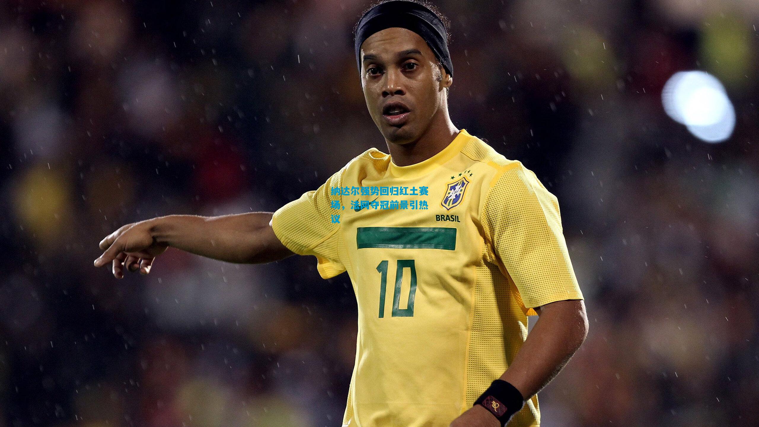 纳达尔强势回归红土赛场,法网夺冠前景引热议