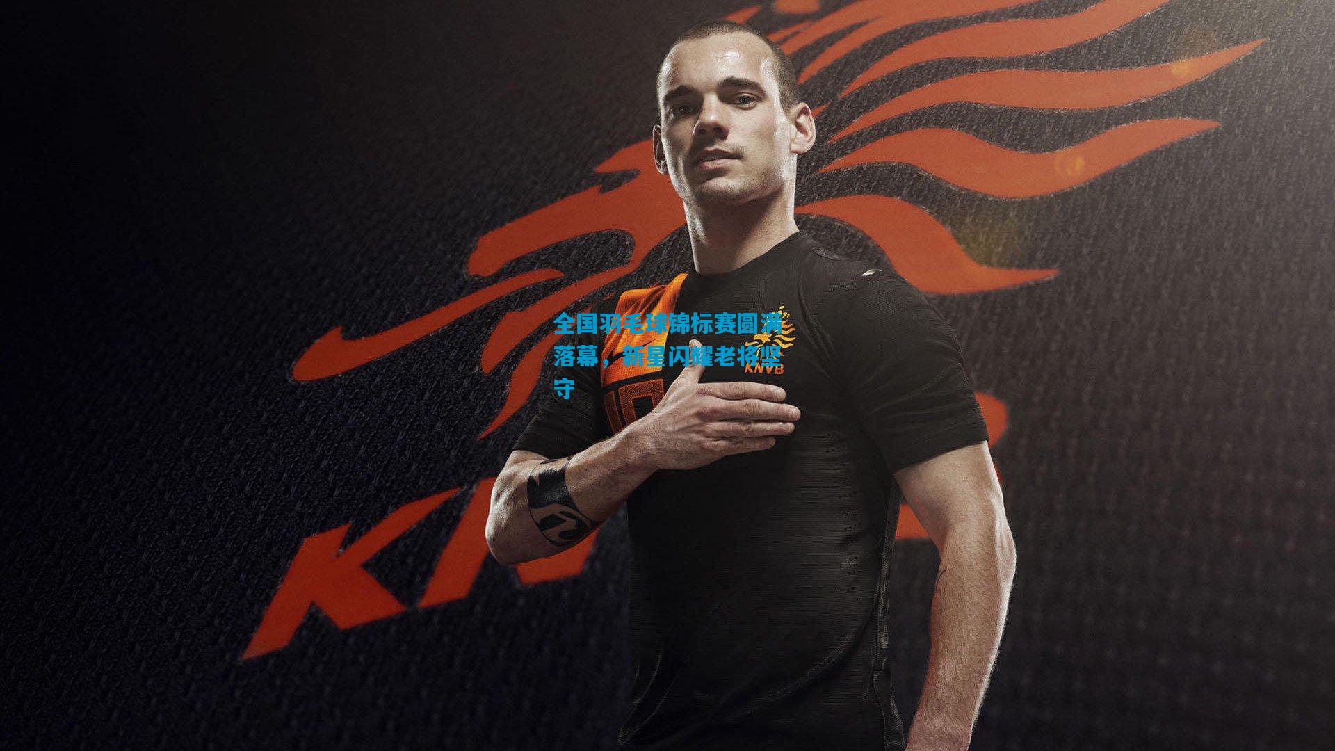 全国羽毛球锦标赛圆满落幕，新星闪耀老将坚守