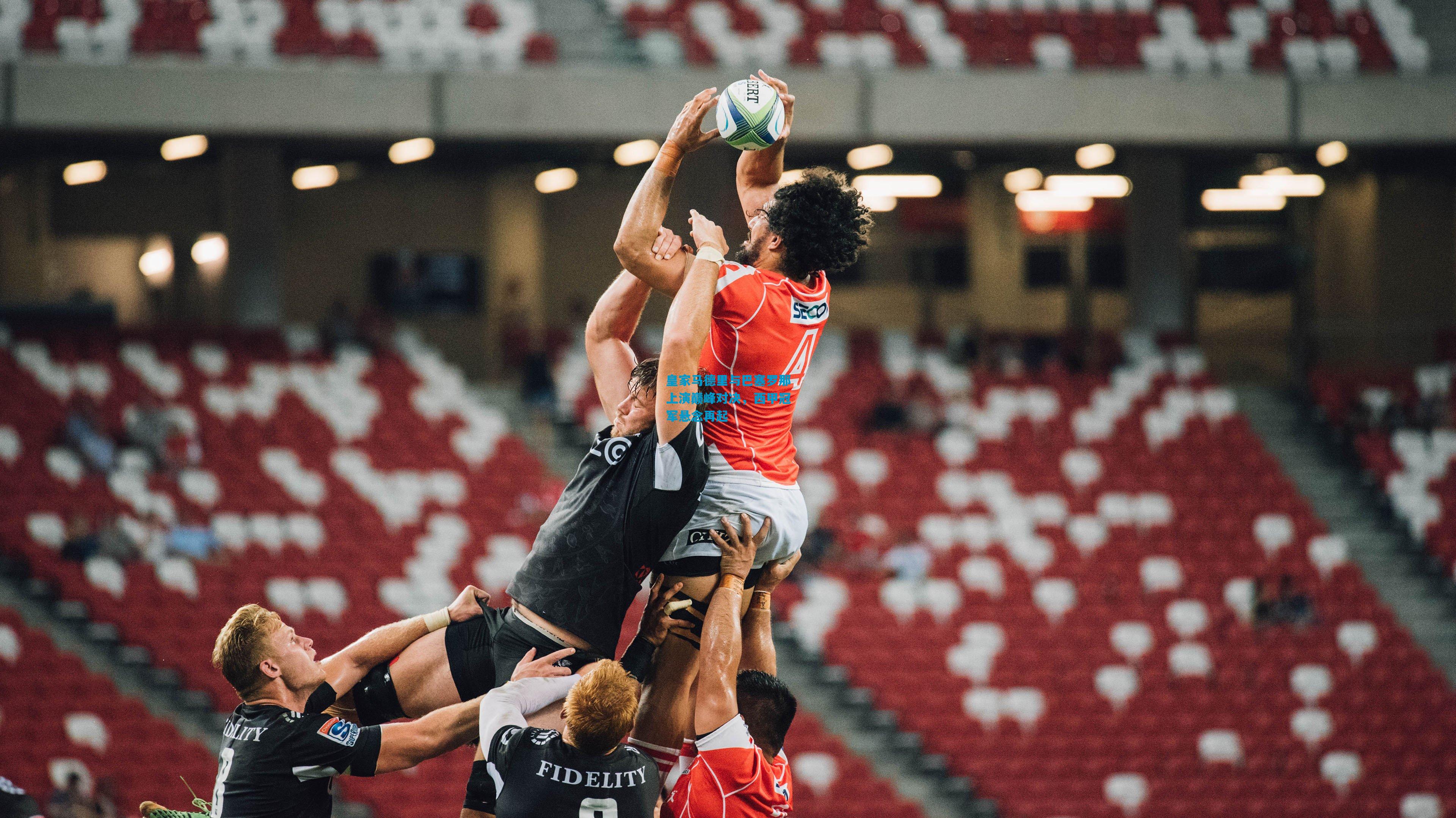 皇家马德里与巴塞罗那上演巅峰对决,西甲冠军悬念再起