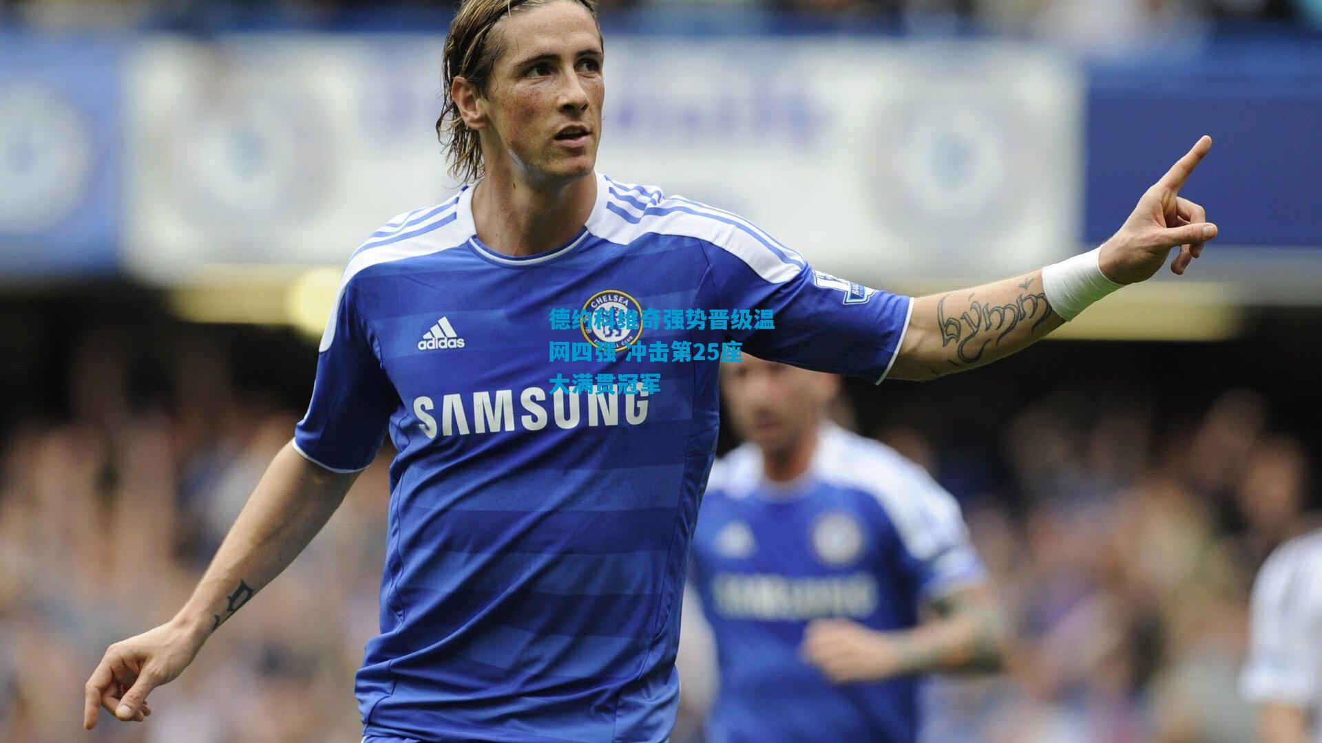 德约科维奇强势晋级温网四强 冲击第25座大满贯冠军